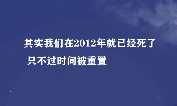 其实我们在2012年就已经死了 只不过时间被重置