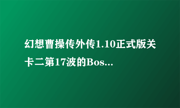 幻想曹操传外传1.10正式版关卡二第17波的Boss怎么才能杀死啊？