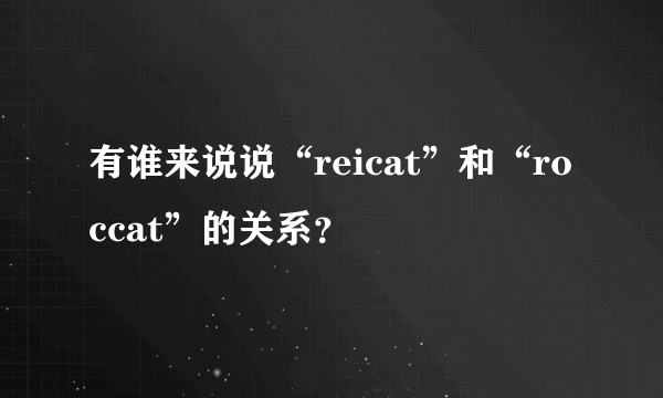 有谁来说说“reicat”和“roccat”的关系？