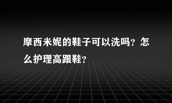 摩西米妮的鞋子可以洗吗？怎么护理高跟鞋？