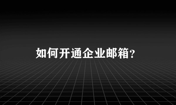 如何开通企业邮箱？