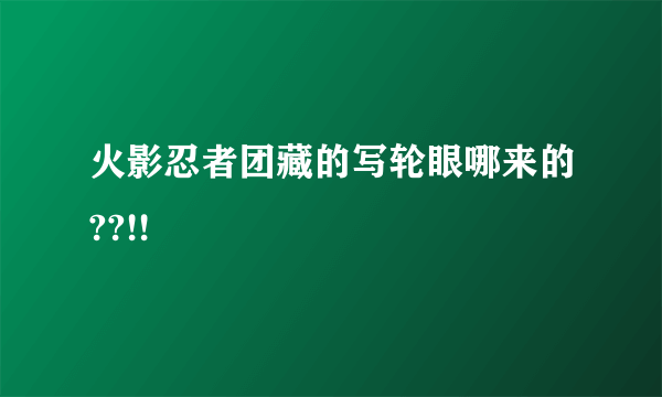 火影忍者团藏的写轮眼哪来的??!!