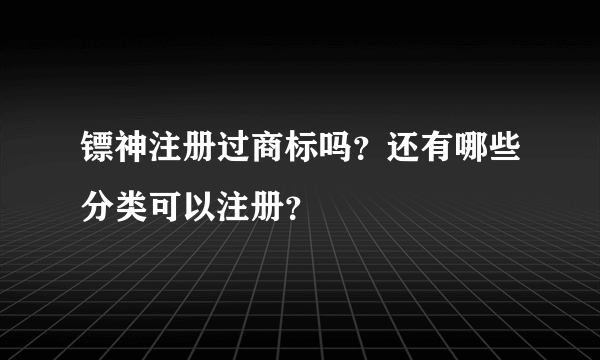 镖神注册过商标吗？还有哪些分类可以注册？