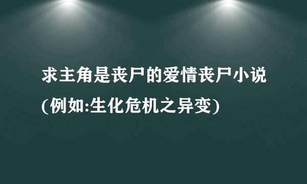 求主角是丧尸的爱情丧尸小说(例如:生化危机之异变)