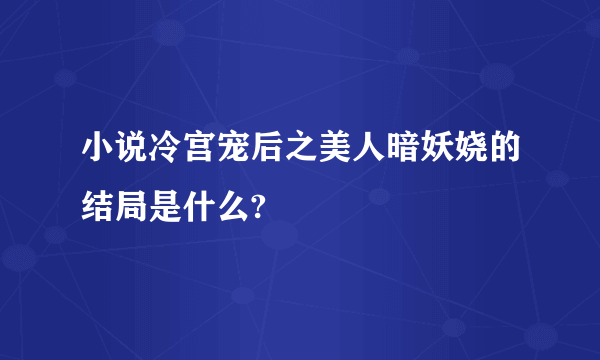 小说冷宫宠后之美人暗妖娆的结局是什么?