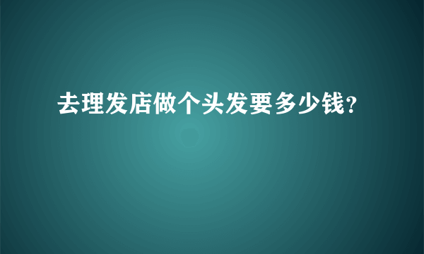 去理发店做个头发要多少钱？