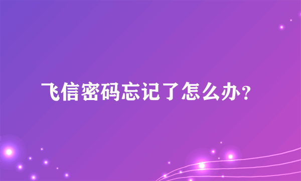 飞信密码忘记了怎么办？