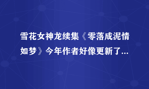 雪花女神龙续集《零落成泥情如梦》今年作者好像更新了？有阅读的吗？