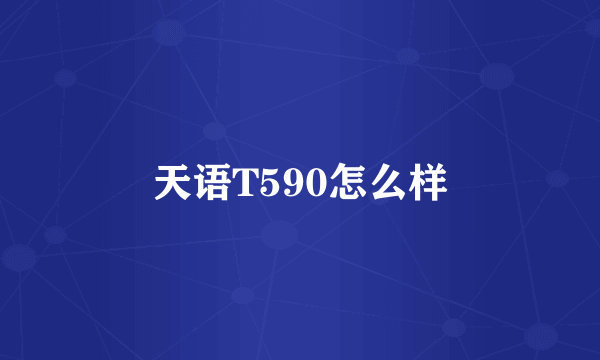 天语T590怎么样