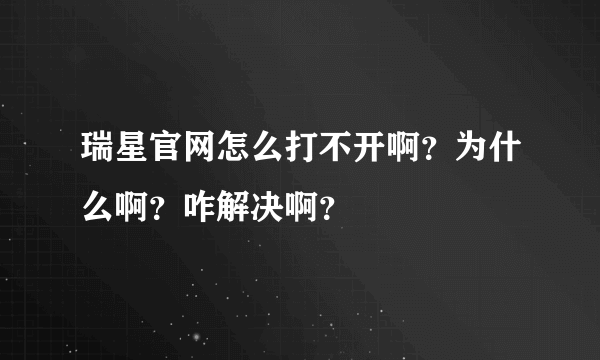 瑞星官网怎么打不开啊？为什么啊？咋解决啊？