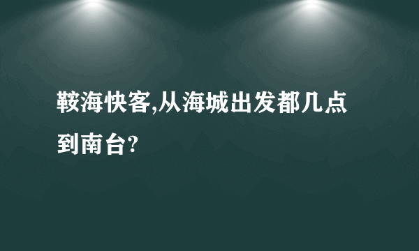 鞍海快客,从海城出发都几点到南台?