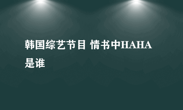 韩国综艺节目 情书中HAHA是谁