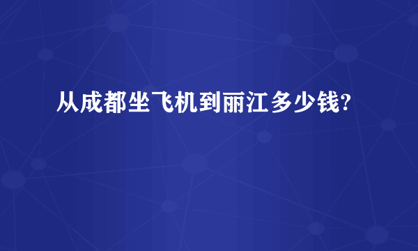 从成都坐飞机到丽江多少钱?