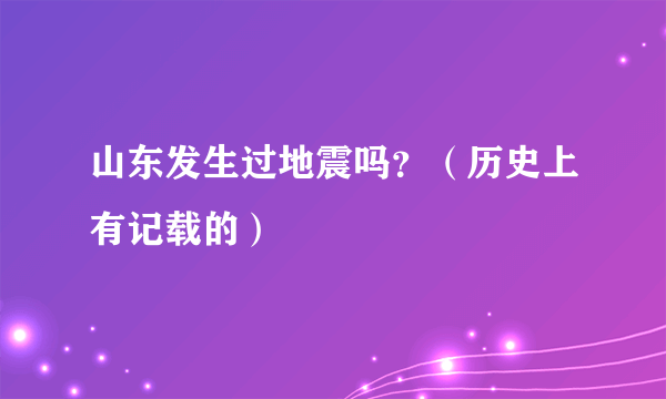 山东发生过地震吗？（历史上有记载的）