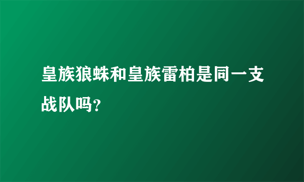 皇族狼蛛和皇族雷柏是同一支战队吗？