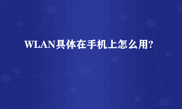 WLAN具体在手机上怎么用?