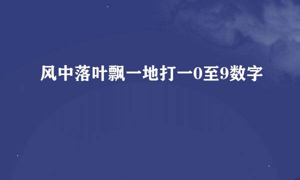 风中落叶飘一地打一0至9数字