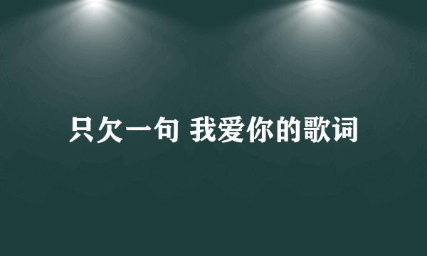 只欠一句 我爱你的歌词