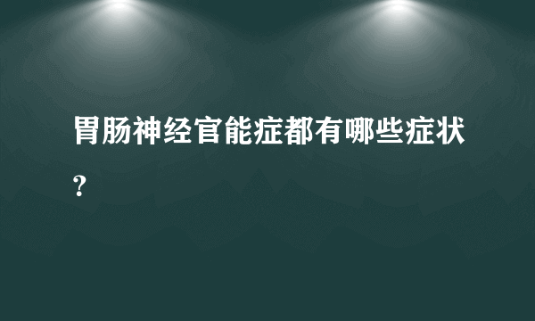 胃肠神经官能症都有哪些症状？