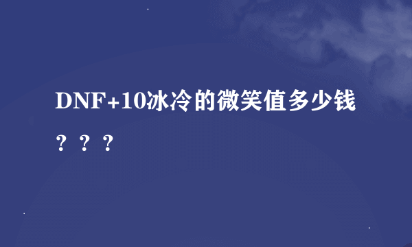 DNF+10冰冷的微笑值多少钱？？？