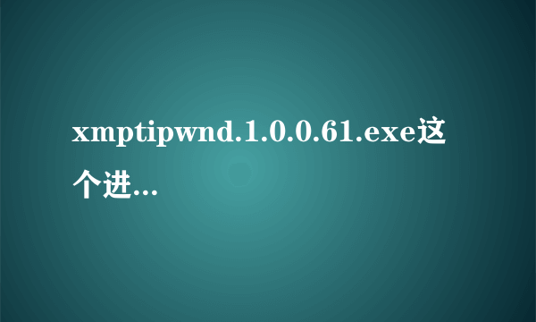 xmptipwnd.1.0.0.61.exe这个进程老妨碍我玩游戏,怎么解决?