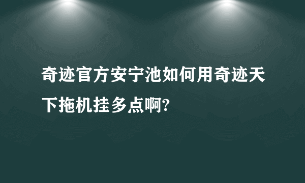 奇迹官方安宁池如何用奇迹天下拖机挂多点啊?