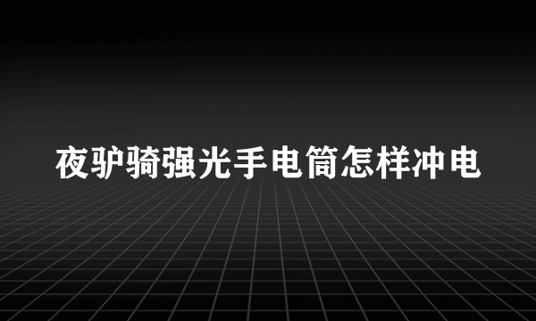 夜驴骑强光手电筒怎样冲电