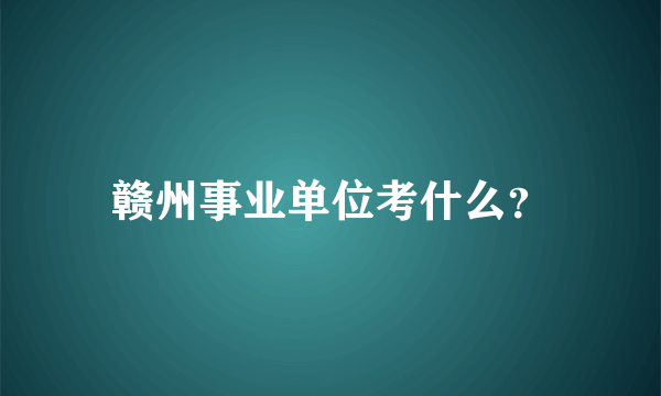 赣州事业单位考什么？