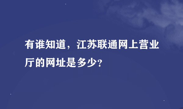 有谁知道，江苏联通网上营业厅的网址是多少？