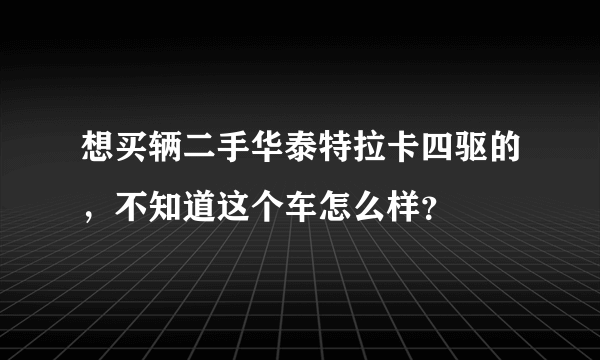 想买辆二手华泰特拉卡四驱的，不知道这个车怎么样？