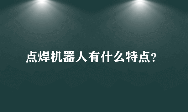 点焊机器人有什么特点？