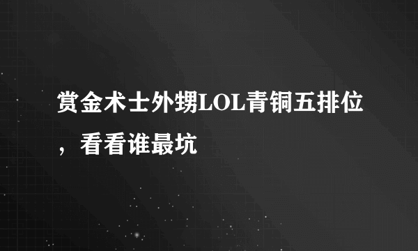 赏金术士外甥LOL青铜五排位，看看谁最坑