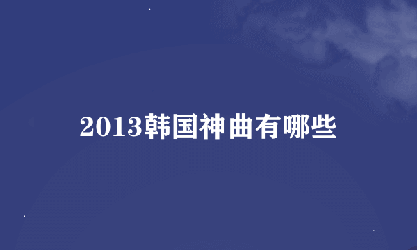 2013韩国神曲有哪些