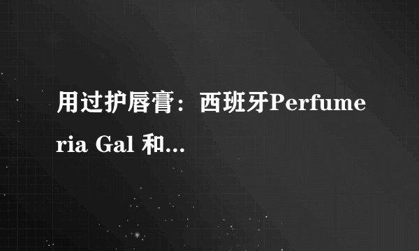 用过护唇膏：西班牙Perfumeria Gal 和 美国产Rosebud 玫瑰花蕾膏 的mm进！