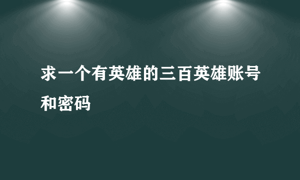 求一个有英雄的三百英雄账号和密码