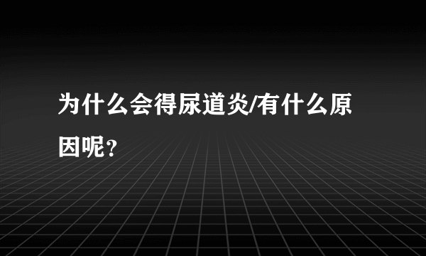 为什么会得尿道炎/有什么原因呢？