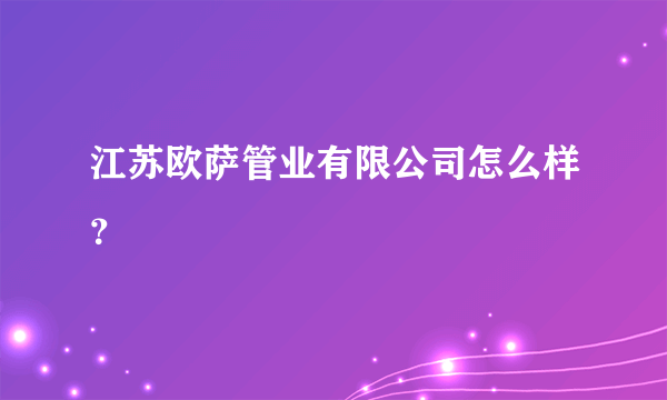 江苏欧萨管业有限公司怎么样？