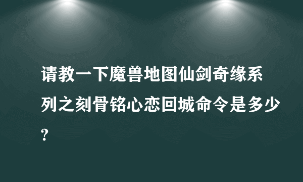 请教一下魔兽地图仙剑奇缘系列之刻骨铭心恋回城命令是多少?