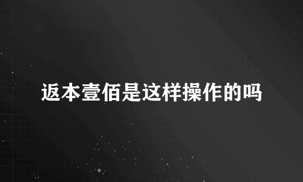 返本壹佰是这样操作的吗