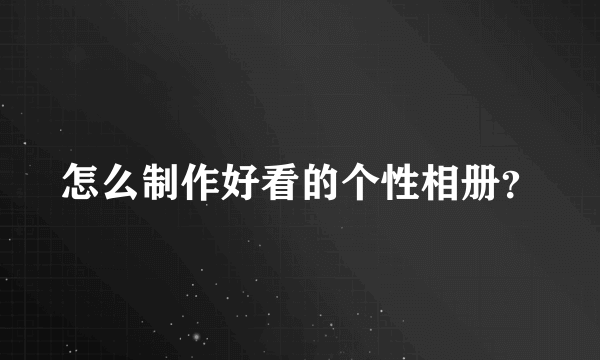 怎么制作好看的个性相册？