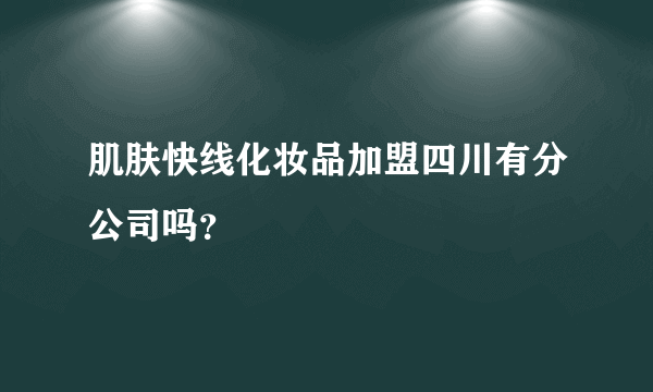 肌肤快线化妆品加盟四川有分公司吗？