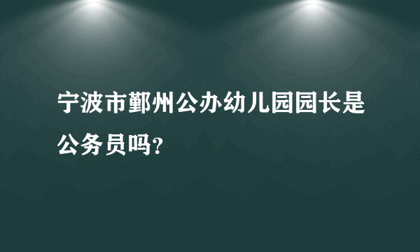 宁波市鄞州公办幼儿园园长是公务员吗？