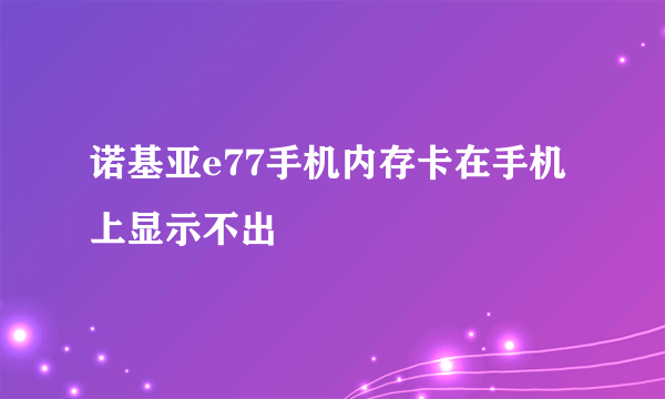 诺基亚e77手机内存卡在手机上显示不出