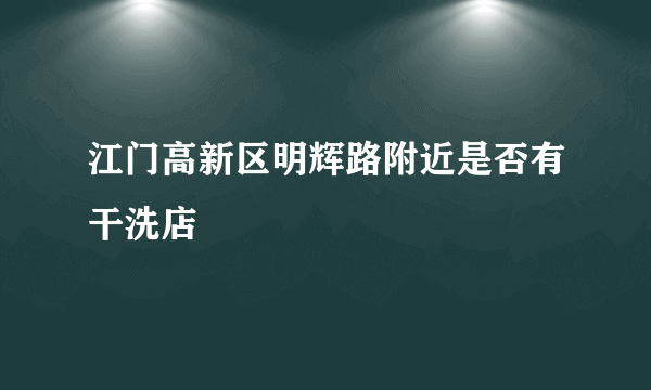 江门高新区明辉路附近是否有干洗店