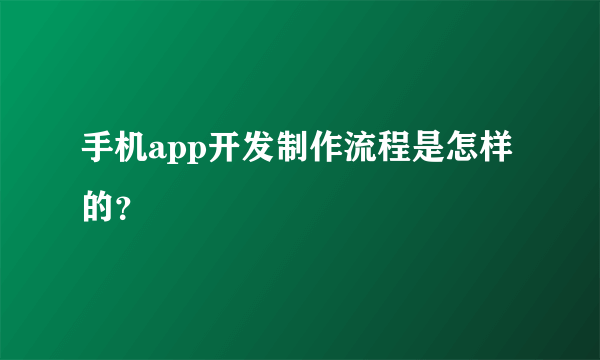 手机app开发制作流程是怎样的？