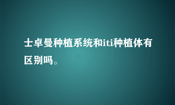 士卓曼种植系统和iti种植体有区别吗。