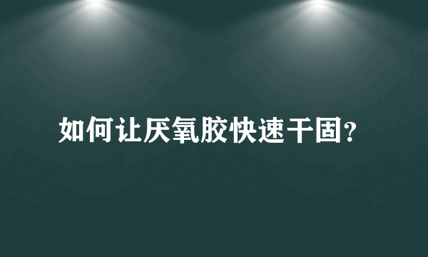 如何让厌氧胶快速干固？