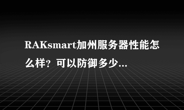 RAKsmart加州服务器性能怎么样？可以防御多少DDoS攻击？