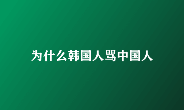 为什么韩国人骂中国人