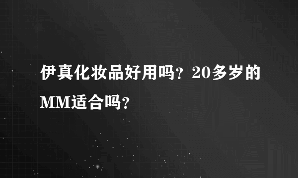 伊真化妆品好用吗？20多岁的MM适合吗？